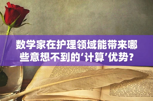数学家在护理领域能带来哪些意想不到的‘计算’优势？