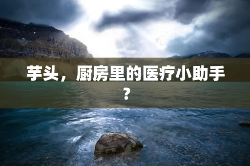 芋头，厨房里的医疗小助手？