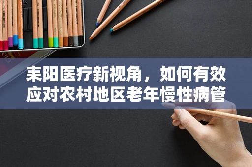 耒阳医疗新视角，如何有效应对农村地区老年慢性病管理挑战？