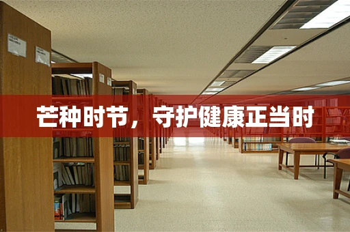 芒种时节，守护健康正当时