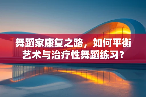 舞蹈家康复之路，如何平衡艺术与治疗性舞蹈练习？