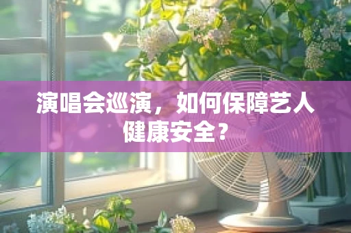 演唱会巡演，如何保障艺人健康安全？