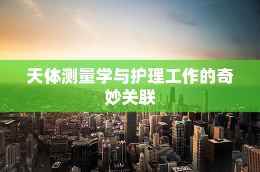 天体测量学与护理工作的奇妙关联