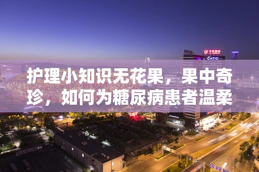 护理小知识无花果，果中奇珍，如何为糖尿病患者温柔守护？