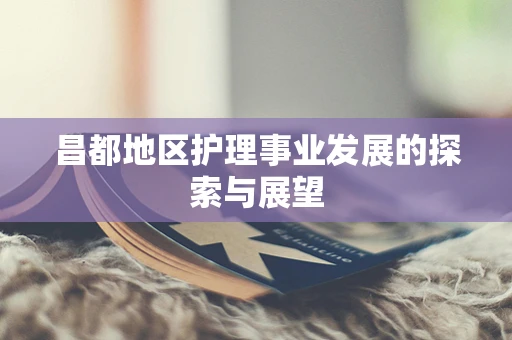 昌都地区护理事业发展的探索与展望