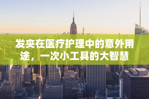 发夹在医疗护理中的意外用途，一次小工具的大智慧