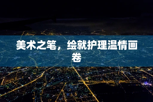 美术之笔，绘就护理温情画卷