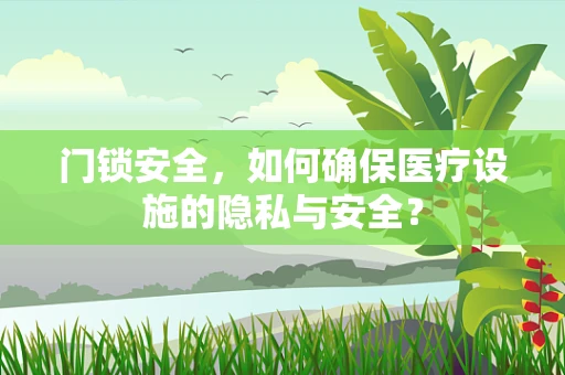 门锁安全，如何确保医疗设施的隐私与安全？