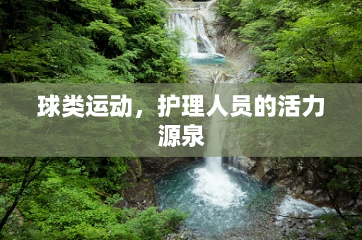 球类运动，护理人员的活力源泉