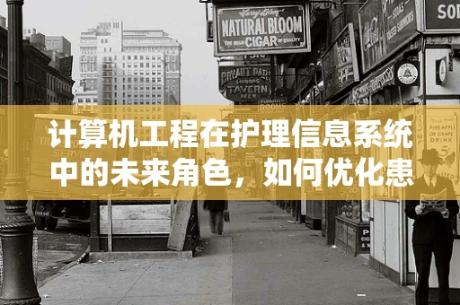 计算机工程在护理信息系统中的未来角色，如何优化患者护理流程？