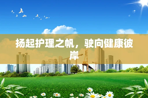 扬起护理之帆，驶向健康彼岸