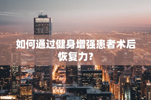 如何通过健身增强患者术后恢复力？