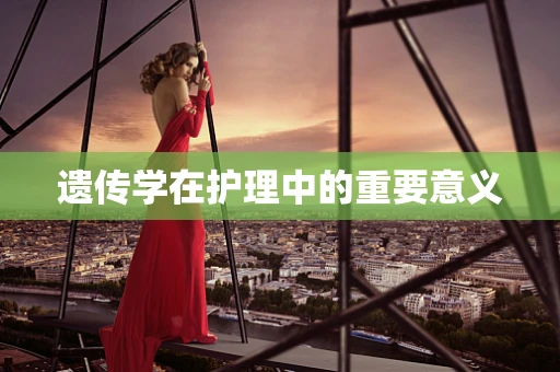 遗传学在护理中的重要意义