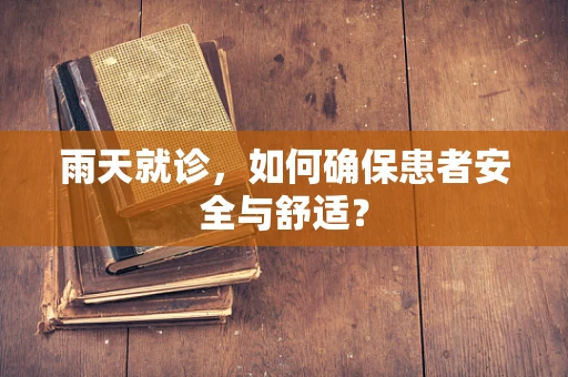 雨天就诊，如何确保患者安全与舒适？