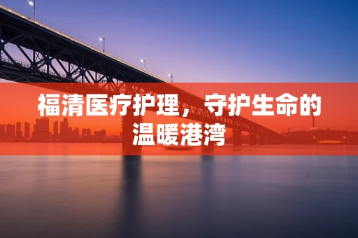 福清医疗护理，守护生命的温暖港湾