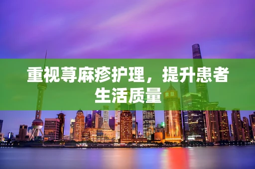重视荨麻疹护理，提升患者生活质量