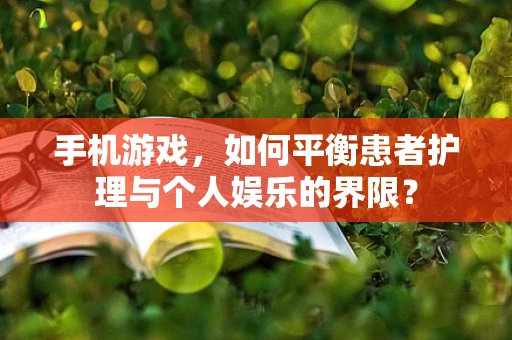 手机游戏，如何平衡患者护理与个人娱乐的界限？