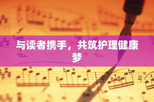 与读者携手，共筑护理健康梦