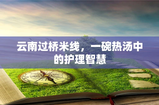 云南过桥米线，一碗热汤中的护理智慧