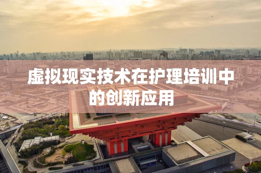 虚拟现实技术在护理培训中的创新应用