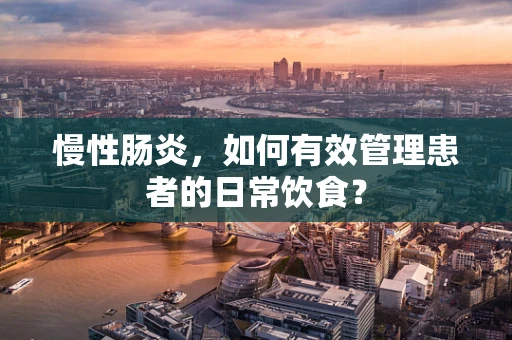 慢性肠炎，如何有效管理患者的日常饮食？