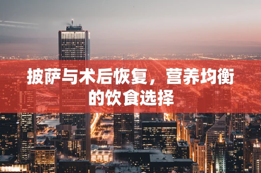 披萨与术后恢复，营养均衡的饮食选择