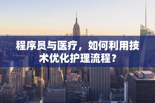 程序员与医疗，如何利用技术优化护理流程？