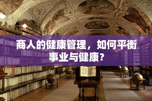 商人的健康管理，如何平衡事业与健康？