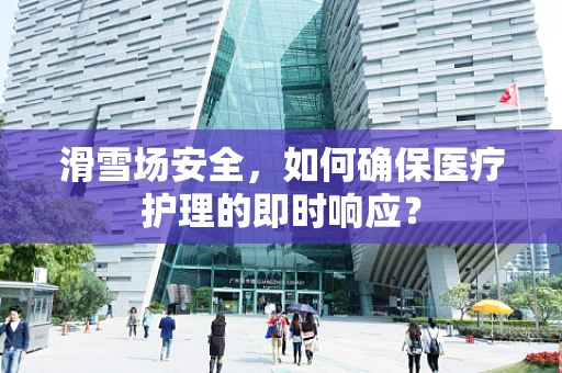 滑雪场安全，如何确保医疗护理的即时响应？