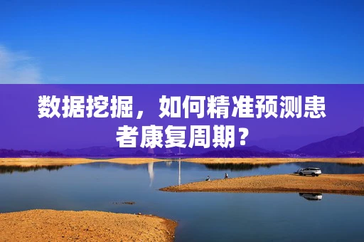 数据挖掘，如何精准预测患者康复周期？
