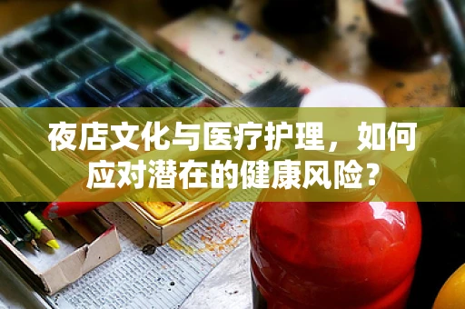 夜店文化与医疗护理，如何应对潜在的健康风险？
