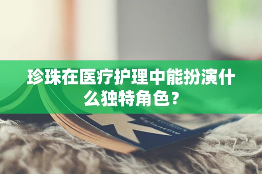 珍珠在医疗护理中能扮演什么独特角色？