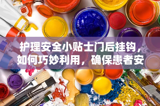 护理安全小贴士门后挂钩，如何巧妙利用，确保患者安全与便利？