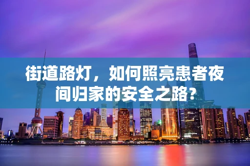 街道路灯，如何照亮患者夜间归家的安全之路？