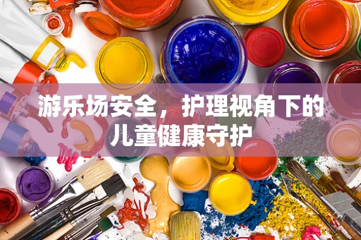 游乐场安全，护理视角下的儿童健康守护