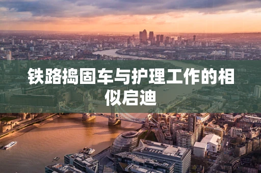 铁路捣固车与护理工作的相似启迪