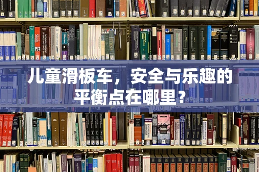 儿童滑板车，安全与乐趣的平衡点在哪里？