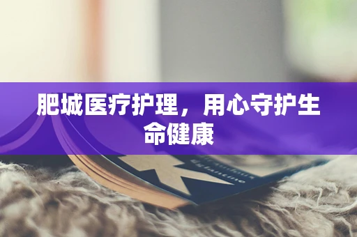 肥城医疗护理，用心守护生命健康