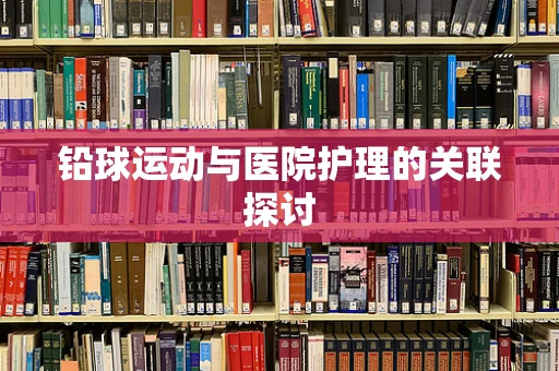 铅球运动与医院护理的关联探讨
