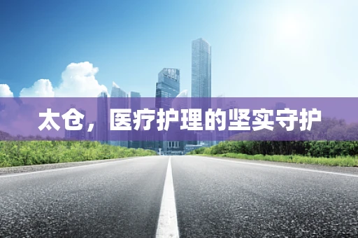 太仓，医疗护理的坚实守护