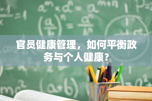 官员健康管理，如何平衡政务与个人健康？