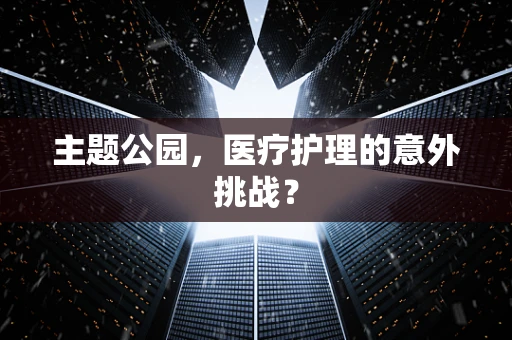 主题公园，医疗护理的意外挑战？