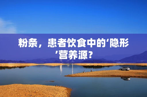 粉条，患者饮食中的‘隐形’营养源？