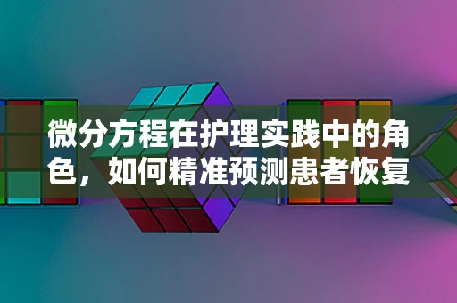 微分方程在护理实践中的角色，如何精准预测患者恢复趋势？