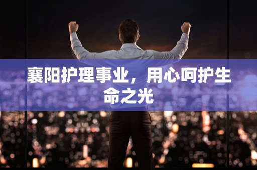襄阳护理事业，用心呵护生命之光