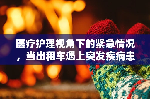 医疗护理视角下的紧急情况，当出租车遇上突发疾病患者
