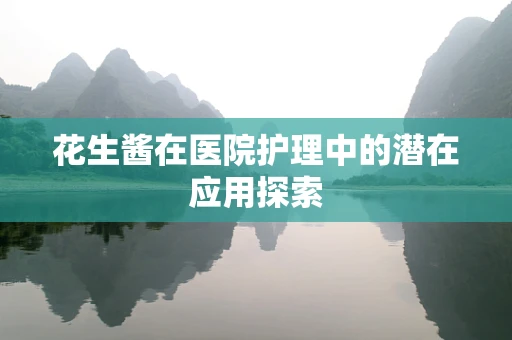 花生酱在医院护理中的潜在应用探索