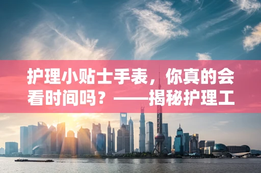 护理小贴士手表，你真的会看时间吗？——揭秘护理工作中的时间管理艺术
