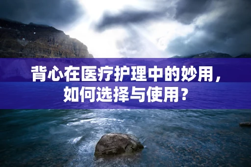 背心在医疗护理中的妙用，如何选择与使用？