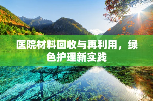 医院材料回收与再利用，绿色护理新实践